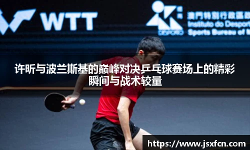 许昕与波兰斯基的巅峰对决乒乓球赛场上的精彩瞬间与战术较量