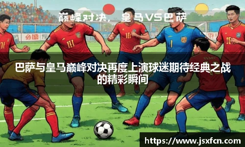 巴萨与皇马巅峰对决再度上演球迷期待经典之战的精彩瞬间