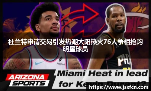 杜兰特申请交易引发热潮太阳热火76人争相抢购明星球员