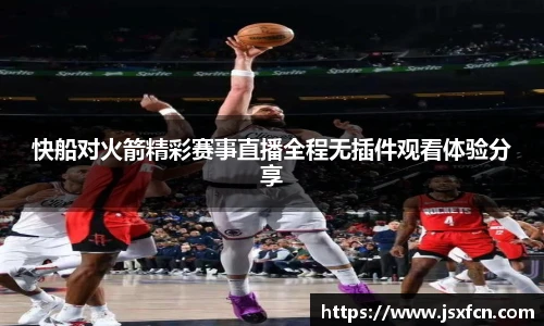 快船对火箭精彩赛事直播全程无插件观看体验分享