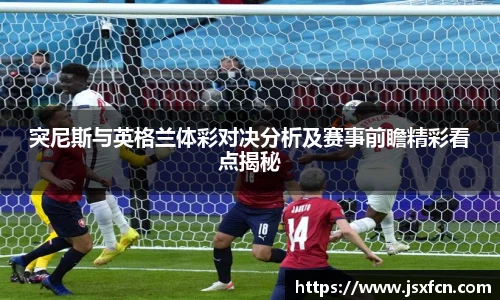突尼斯与英格兰体彩对决分析及赛事前瞻精彩看点揭秘