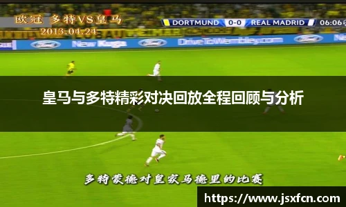 皇马与多特精彩对决回放全程回顾与分析