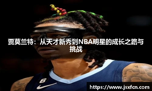 贾莫兰特：从天才新秀到NBA明星的成长之路与挑战