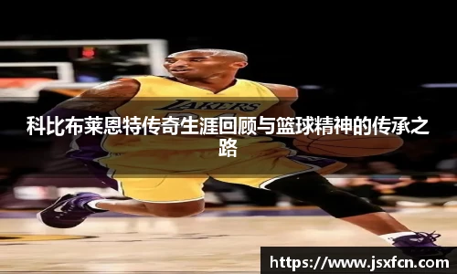 科比布莱恩特传奇生涯回顾与篮球精神的传承之路