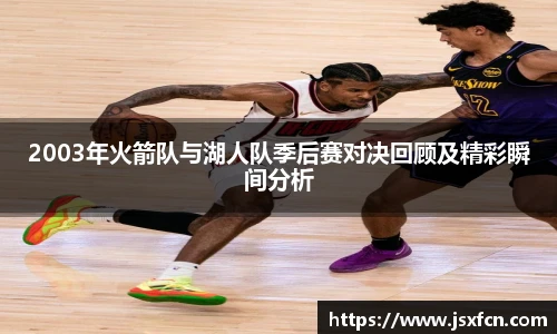 2003年火箭队与湖人队季后赛对决回顾及精彩瞬间分析