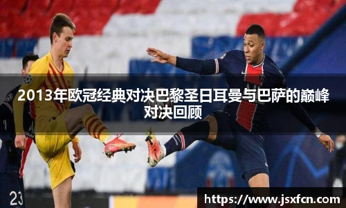 2013年欧冠经典对决巴黎圣日耳曼与巴萨的巅峰对决回顾