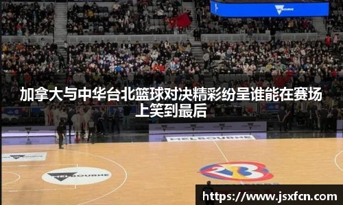 加拿大与中华台北篮球对决精彩纷呈谁能在赛场上笑到最后