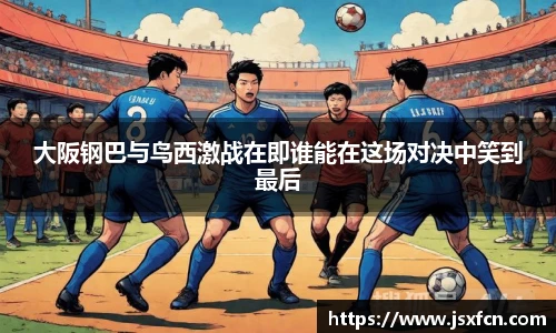 大阪钢巴与鸟西激战在即谁能在这场对决中笑到最后