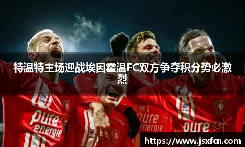 特温特主场迎战埃因霍温FC双方争夺积分势必激烈