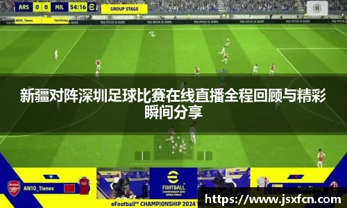 新疆对阵深圳足球比赛在线直播全程回顾与精彩瞬间分享