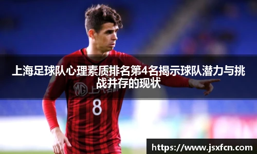 上海足球队心理素质排名第4名揭示球队潜力与挑战并存的现状